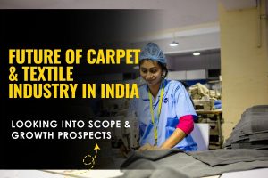 Future of Carpet & Textile Industry in India - Looking into Scope & Growth Prospects